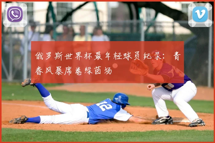 俄罗斯世界杯最年轻球员纪录：青春风暴席卷绿茵场