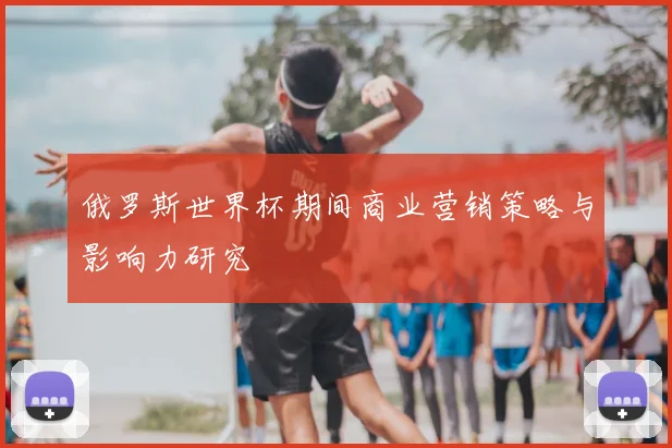 俄罗斯世界杯期间商业营销策略与影响力研究