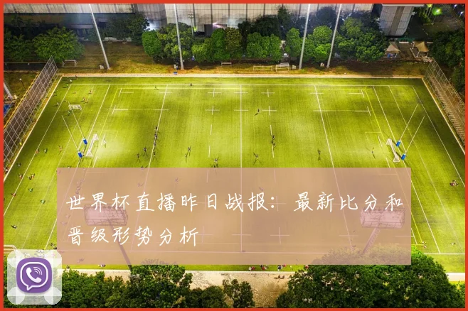 世界杯直播昨日战报：最新比分和晋级形势分析