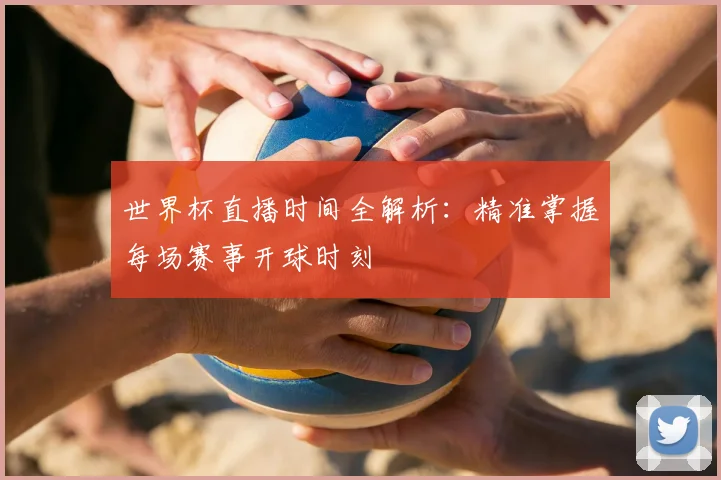 世界杯直播时间全解析：精准掌握每场赛事开球时刻
