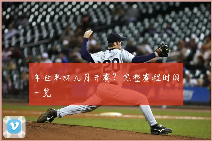 年世界杯几月开赛？完整赛程时间一览