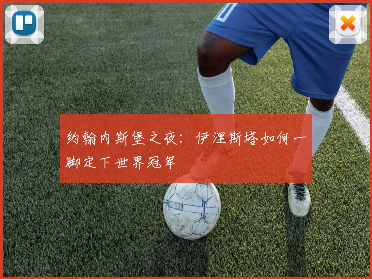 约翰内斯堡之夜:伊涅斯塔如何一脚定下世界冠军