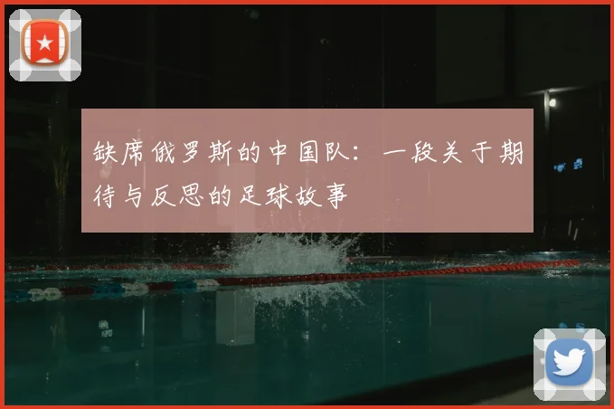 缺席俄罗斯的中国队：一段关于期待与反思的足球故事