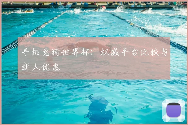 手机竞猜世界杯：权威平台比较与新人优惠