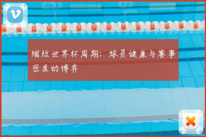 缩短世界杯周期：球员健康与赛事密度的博弈