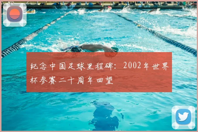 纪念中国足球里程碑:2002年世界杯参赛二十周年回望