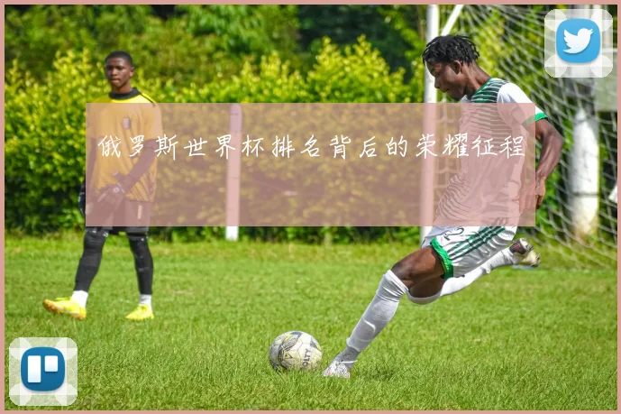 俄罗斯世界杯排名背后的荣耀征程
