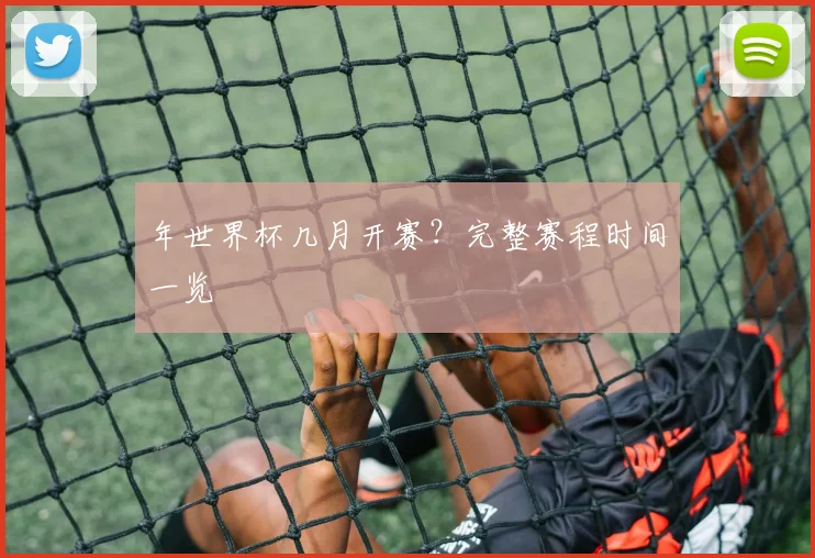 年世界杯几月开赛？完整赛程时间一览