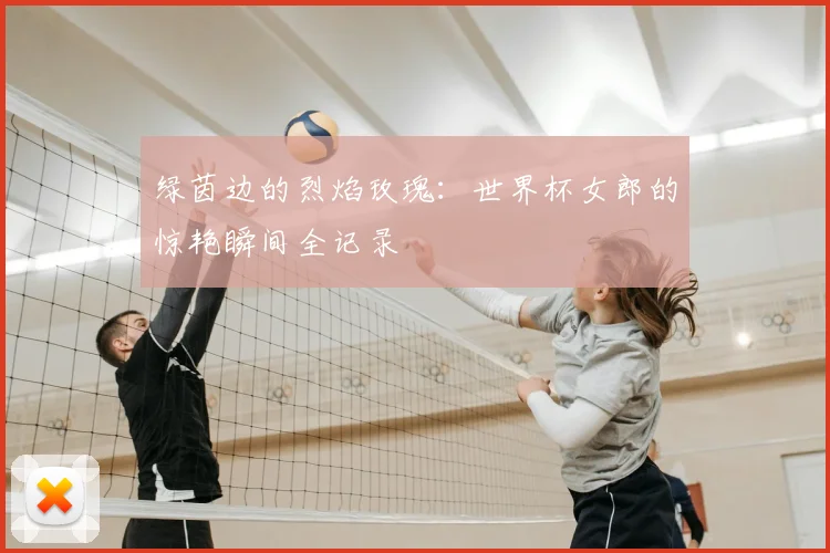 绿茵边的烈焰玫瑰：世界杯女郎的惊艳瞬间全记录