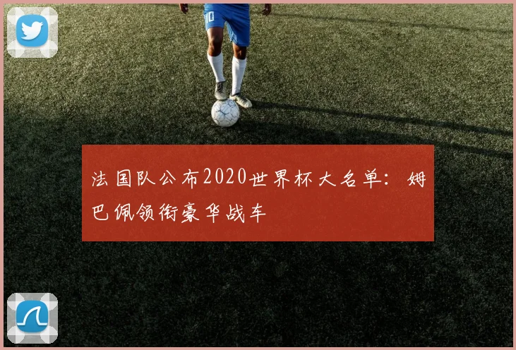 法国队公布2020世界杯大名单：姆巴佩领衔豪华战车